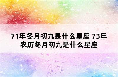 71年冬月初九是什么星座 73年农历冬月初九是什么星座